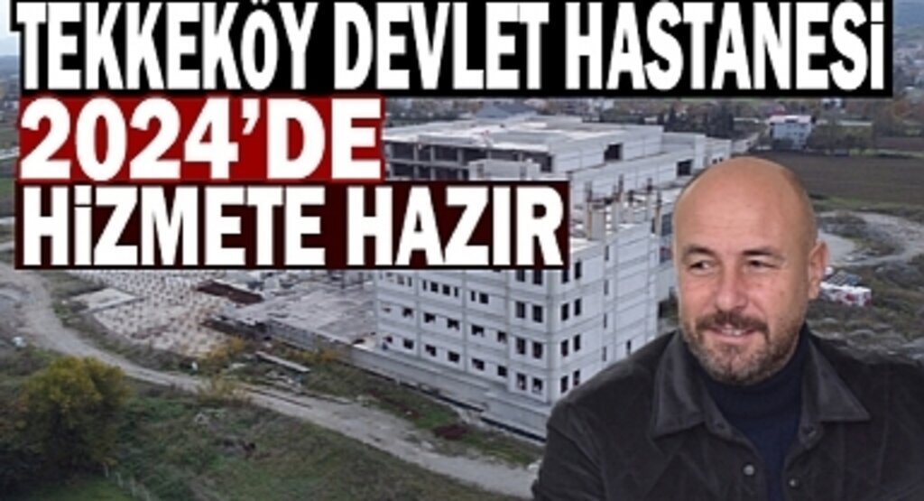 Tekkeköy Devlet Hastanesi 2024 Yılında Hasta Kabulüne Başlayacak
