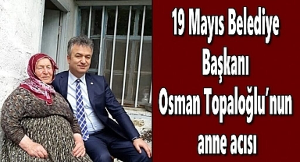 19 Mayıs Belediye Başkanı Osman Topaloğlu'nun anne acısı