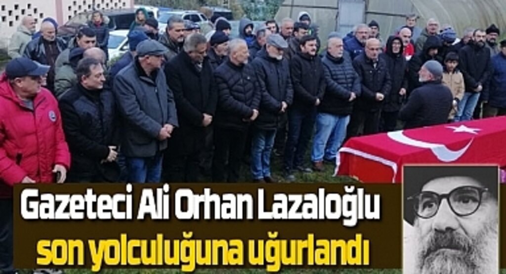 Gazeteci Ali Orhan Lazaloğlu son yolculuğuna uğurlandı