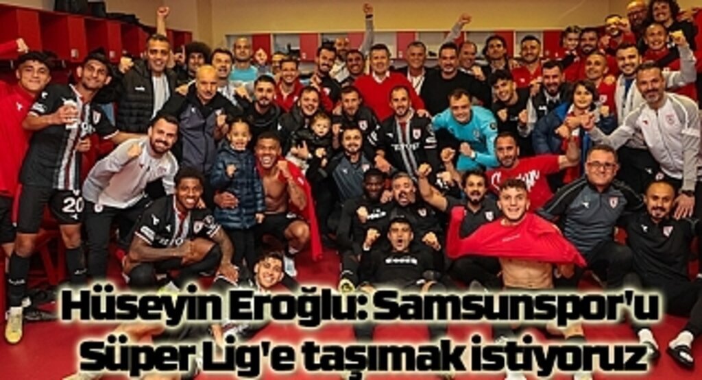Hüseyin Eroğlu: Samsunspor'u Süper Lig'e taşımak istiyoruz