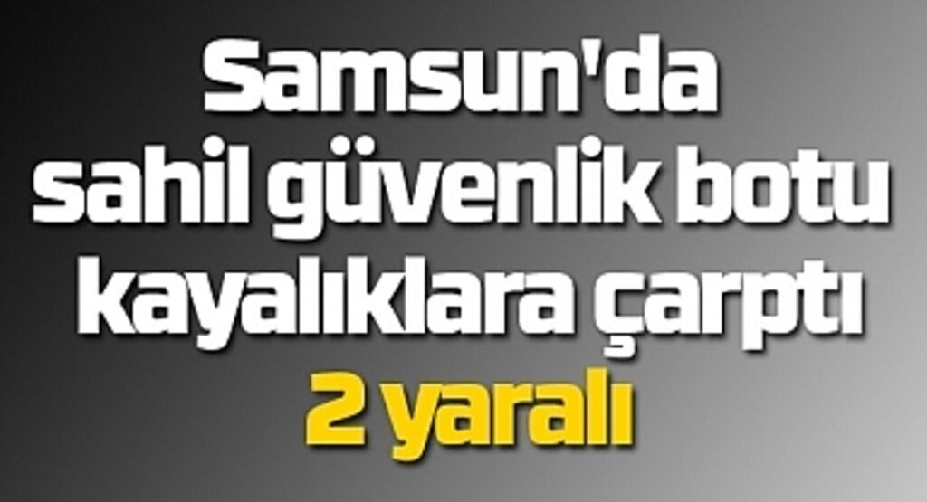 Samsun'da sahil güvenlik botu kayalıklara çarptı: 2 yaralı
