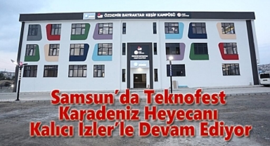 Samsun’da Teknofest Karadeniz Heyecanı Kalıcı İzler’le Devam Ediyor