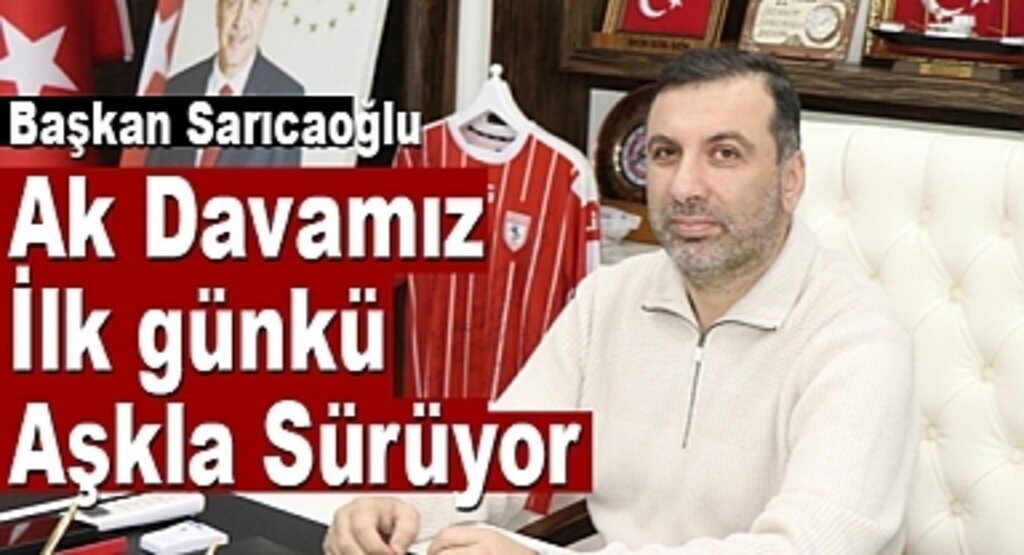 Başkan Sarıcaoğlu: Ak Davamız İlk günkü Aşkla Sürecek