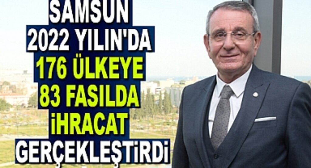 Samsun 2022 yılında 176 ülkeye 83 fasılda ihracat gerçekleştirdi