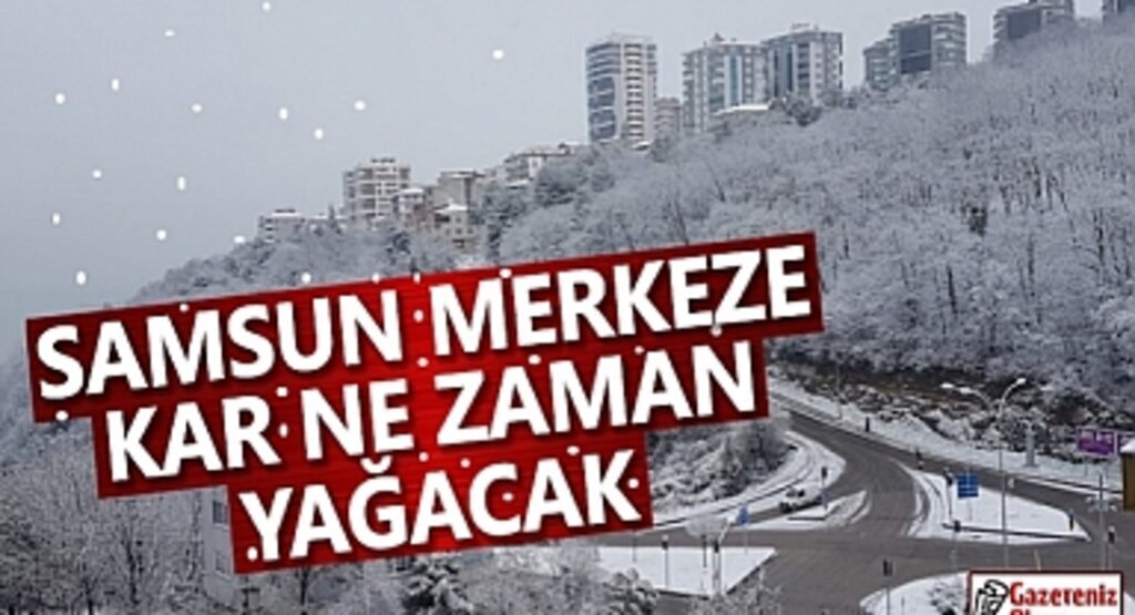 Samsun'a kar ne zaman yağacak Samsun Merkeze kar yağacak mı?