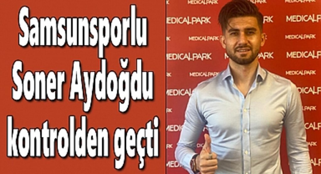 Samsunsporlu Soner Aydoğdu kontrolden geçti