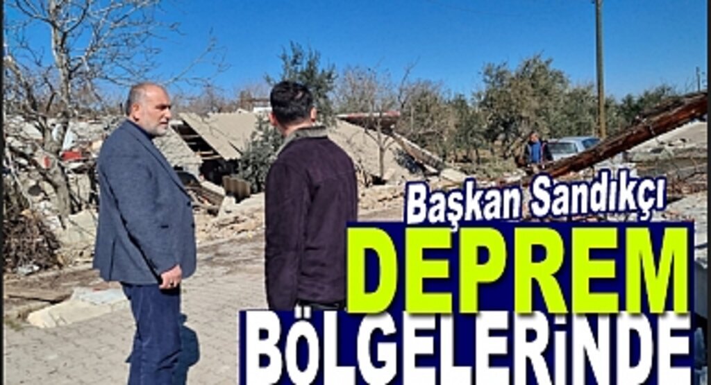Başkan Sandıkçı Deprem Bölgelerinde ziyaretlerini sürdürüyor