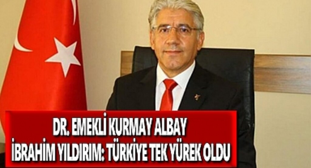 Dr. Emekli Kurmay Albay İbrahim Yıldırım: Türkiye tek yürek oldu