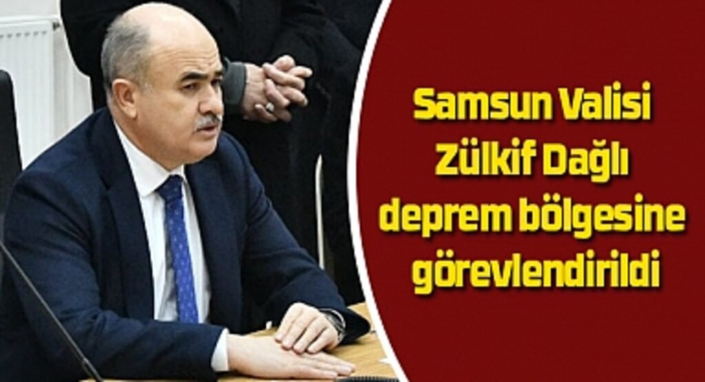 Samsun Valisi Zülkif Dağlı deprem bölgesine görevlendirildi