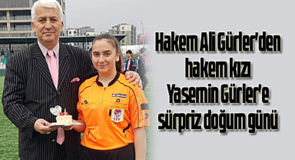 Ali Gürler'den hakem kızı Yasemin Gürler'e sürpriz doğum günü 