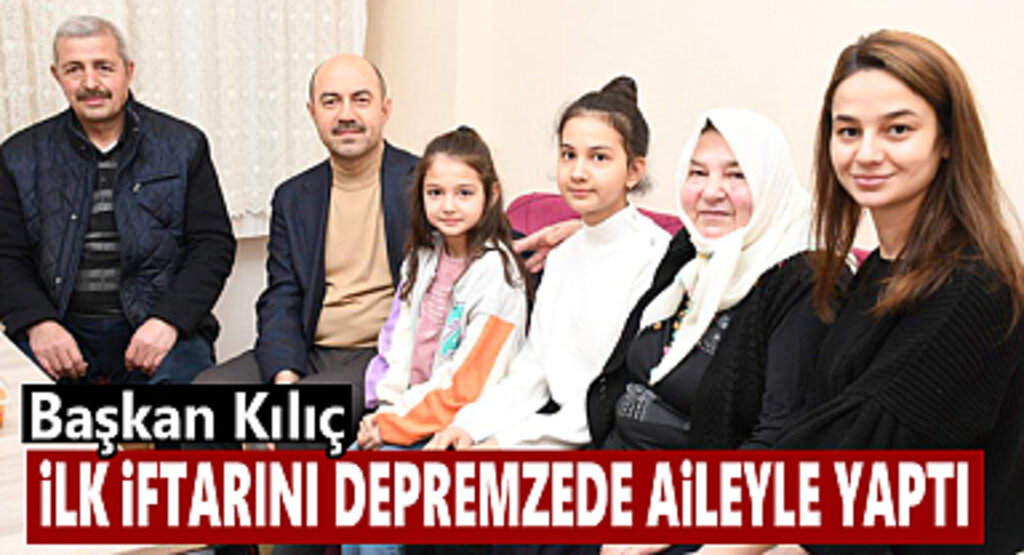 Başkan Kılıç ilk iftarı depremzede aileyle yaptı