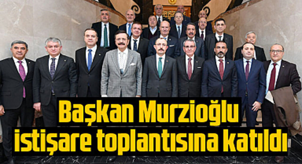Başkan Murzioğlu istişare toplantısına katıldı