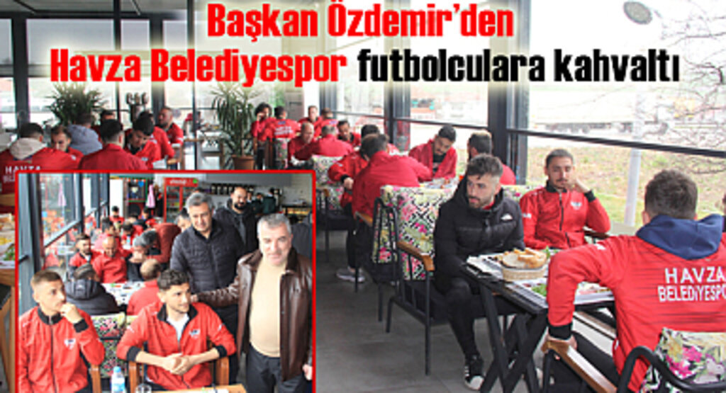 Başkan Özdemir’den Havza Belediyespor futbolculara kahvaltı