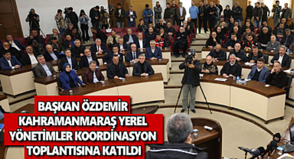 Başkan Özdemir Kahramanmaraş Yerel Yönetimler Koordinasyon toplantısına katıldı