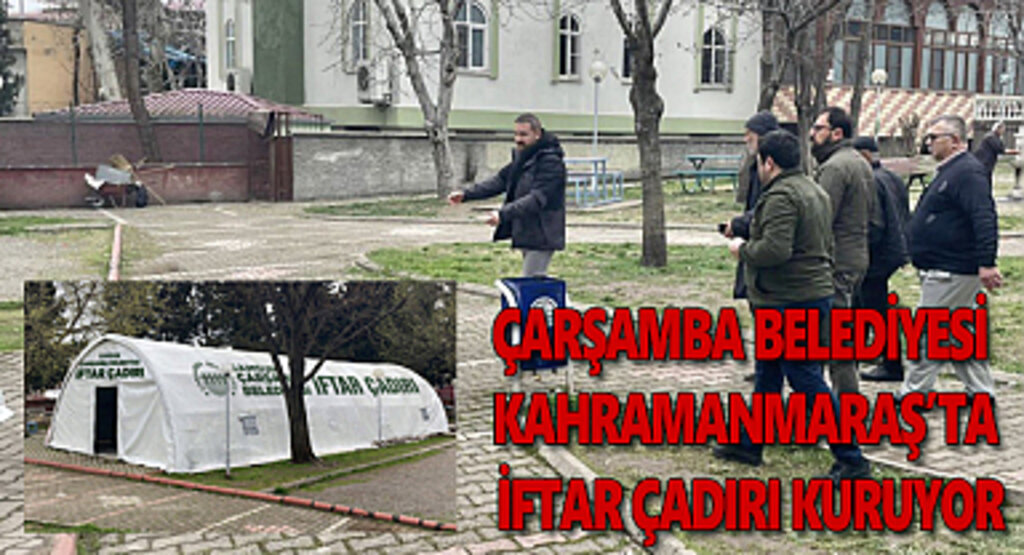 Çarşamba Belediyesi Kahramanmaraş'ta iftar çadırı kuruyor