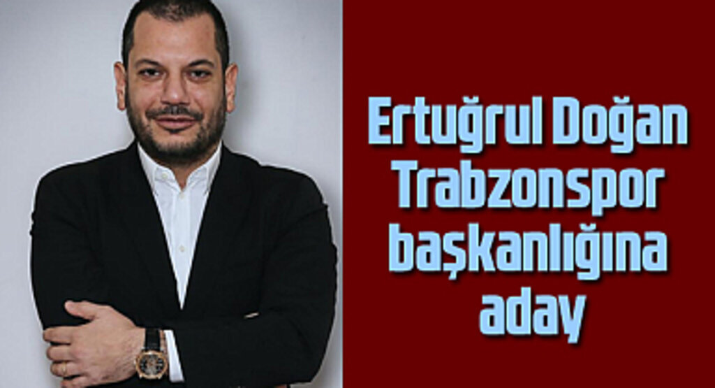 Ertuğrul Doğan Trabzonspor başkanlığına aday