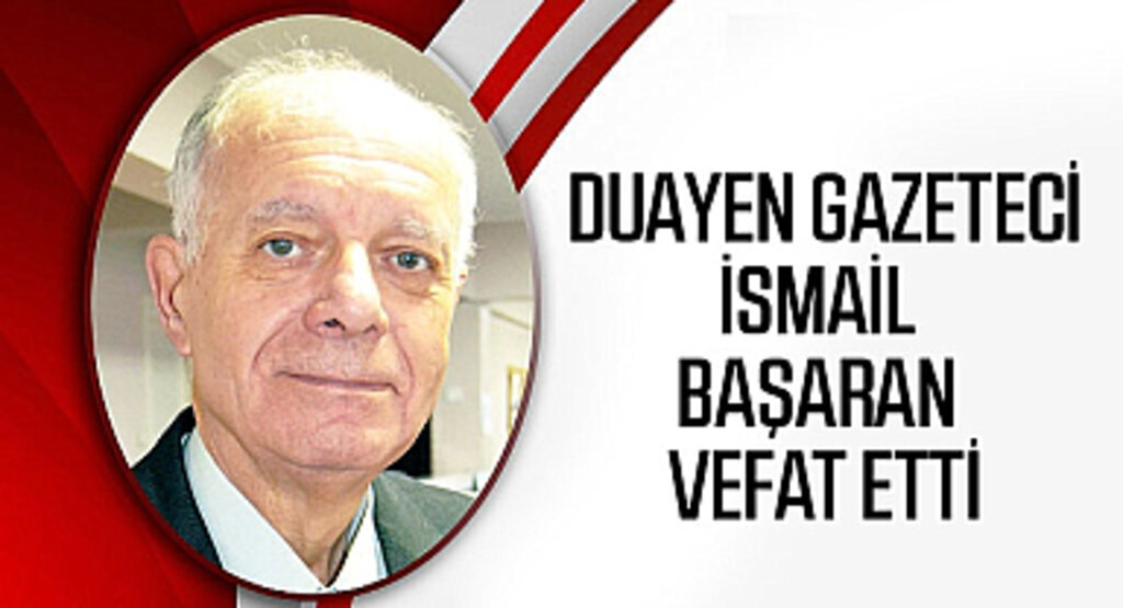 Usta Gazeteci İsmail Başaran hayatını kaybetti