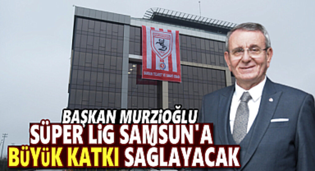 Başkan Murzioğlu: Süper Lig Samsun’a büyük katkı sağlayacak