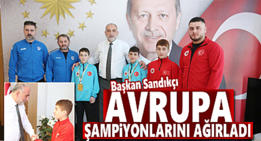 Başkan Sandıkçı Avrupa Şampiyonlarını Ağırladı 