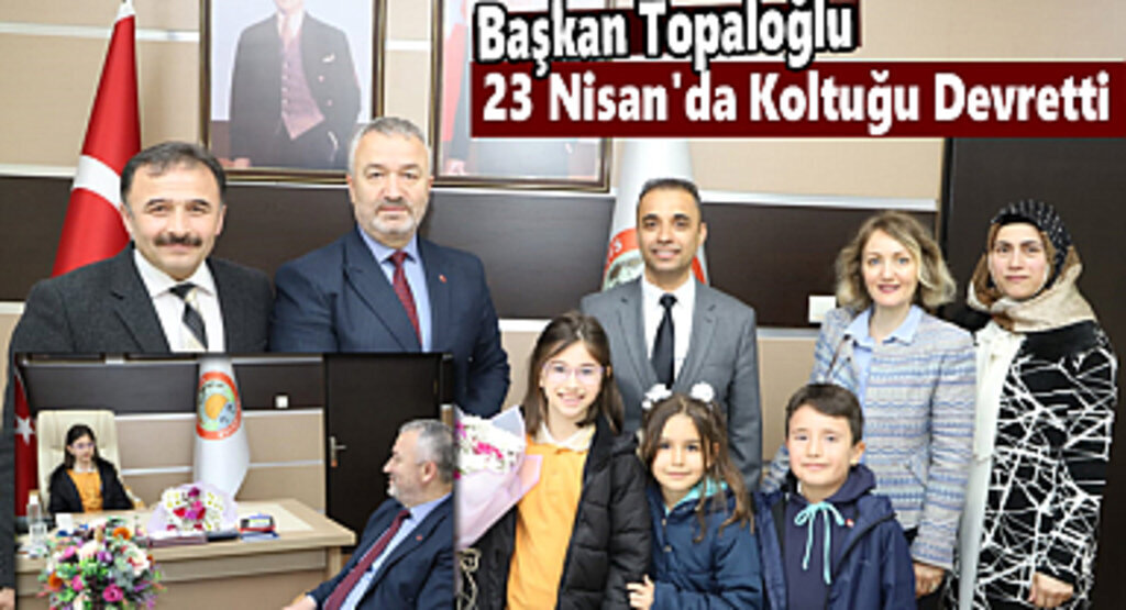 Başkan Topaloğlu 23 Nisan'da Koltuğu Devretti