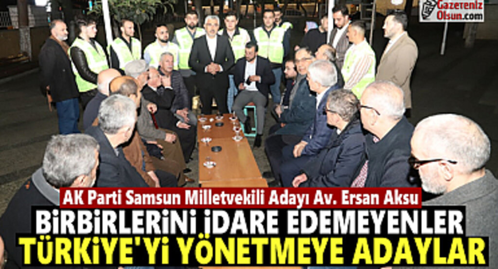 Ersan Aksu: Birbirlerini İdare Edemeyenler Türkiye'yi Yönetmeye Adaylar