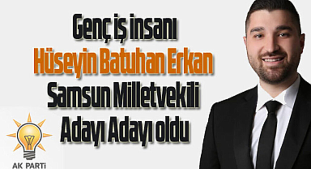 Hüseyin Batuhan Erkan Samsun Milletvekili Adayı Adayı oldu