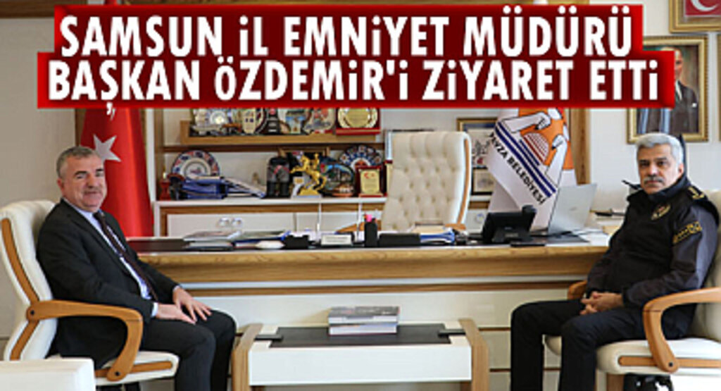 Samsun İl Emniyet Müdürü Özen Başkan Özdemir’i ziyaret etti