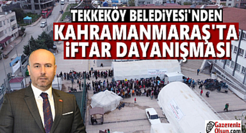 Tekkeköy Belediyesi’nden Kahramanmaraş’ta iftar dayanışması