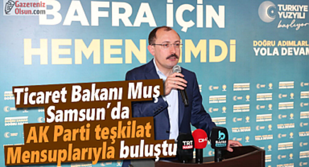 Ticaret Bakanı Muş Samsun'da AK Parti teşkilat mensuplarıyla buluştu