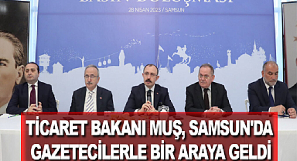Ticaret Bakanı Muş, Samsun'da gazetecilerle bir araya geldi