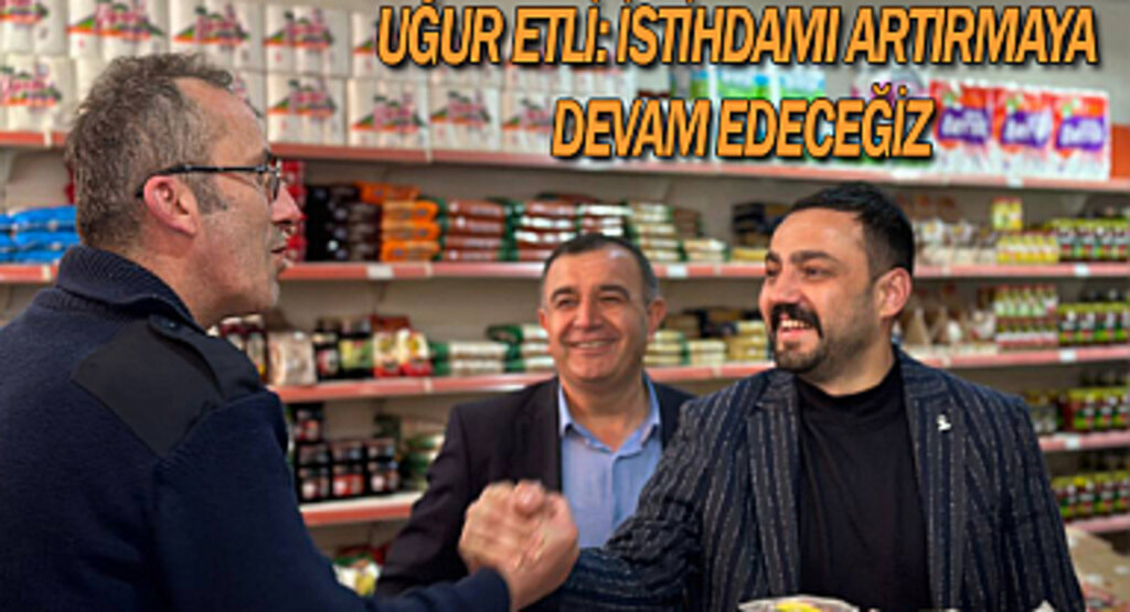 Uğur Etli: İstihdamı artırmaya devam edeceğiz