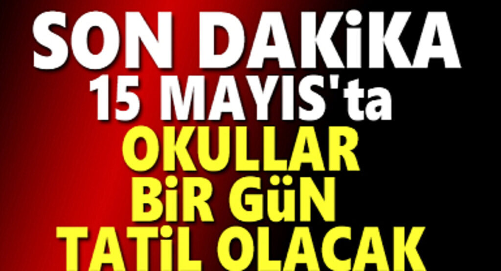 15 Mayıs'ta Okullar Tatil Olacak