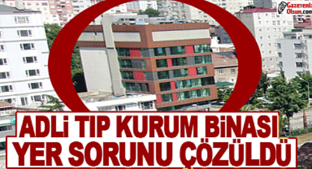Adli Tıp Kurum Binası Yer Sorunu Çözüme Kavuştu