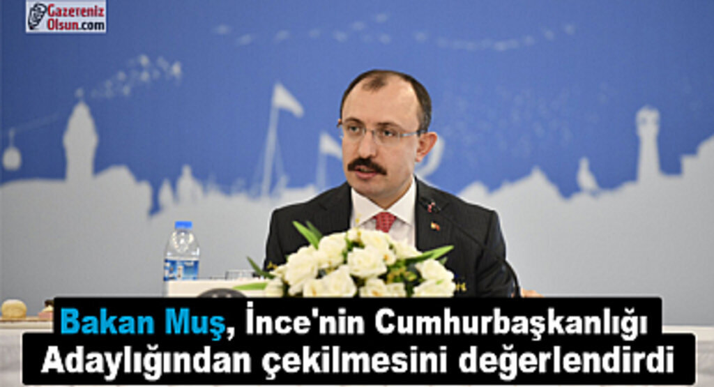 Bakan Muş İnce'nin Cumhurbaşkanlığı adaylığından çekilmesini değerlendirdi