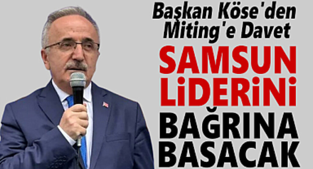Başkan Köse'den Miting'e Davet Samsun Liderini Bağrına Basacak