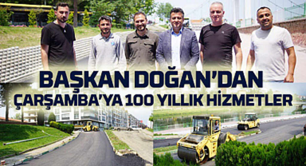 Çarşamba'ya 50 yıllık, 100 yıllık hizmetler sağlanıyor