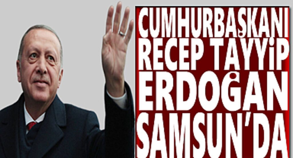 Cumhurbaşkanı Recep Tayyip Erdoğan Bugün Samsun'da