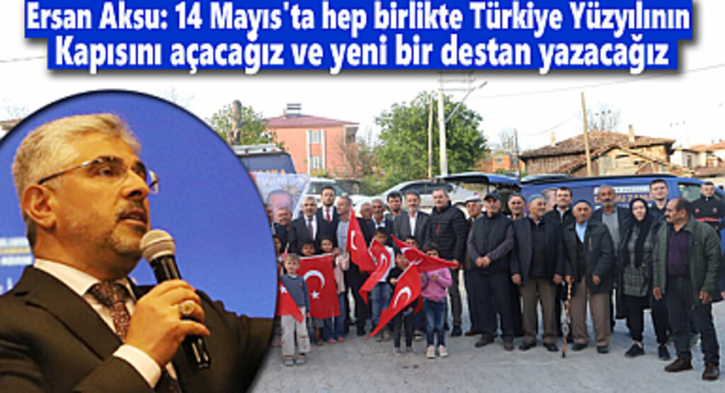 Ersan Aksu: 14 Mayıs'ta hep birlikte yeniden destan yazacağız