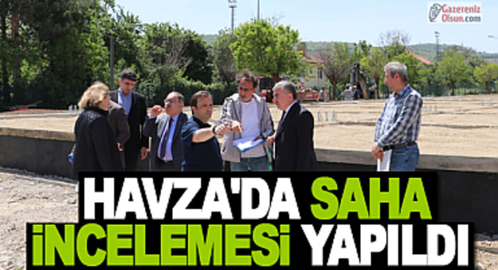 Havza’da saha incelemesi yapıldı
