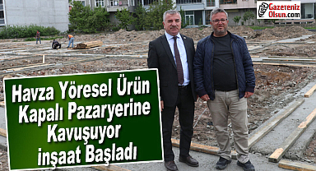 Havza Yöresel Ürün ve Kapalı Pazaryerine Kavuşuyor İnşaat Başladı