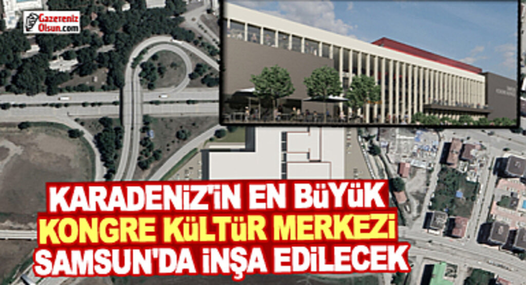 Karadeniz'in En büyük Kongre ve Kültür Merkezi Samsun'da olacak