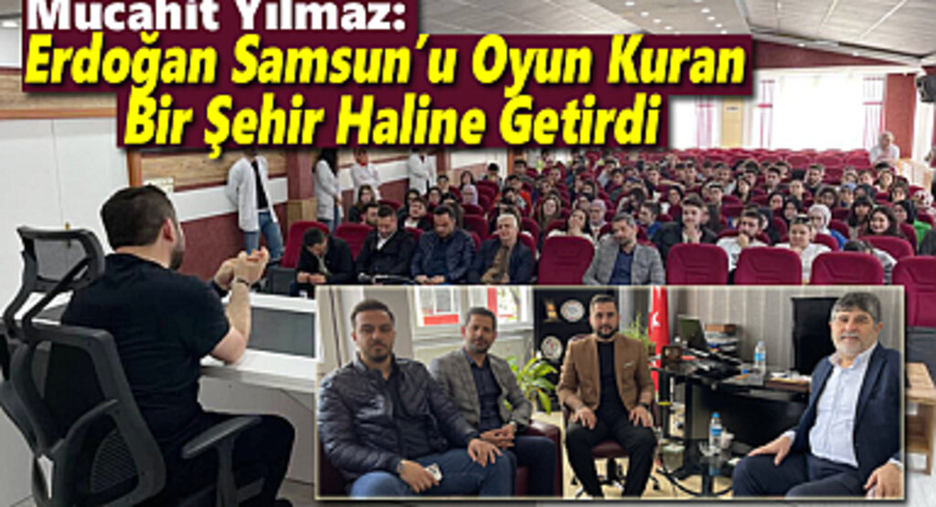 Mücahit Yılmaz: Erdoğan Samsun’u Oyun Kuran Bir Şehir Haline Getirdi