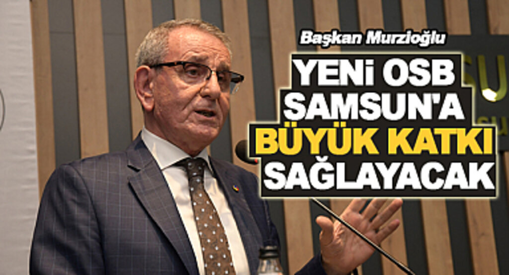 Murzioğlu: Yeni OSB Samsun’a büyük katkı sağlayacak