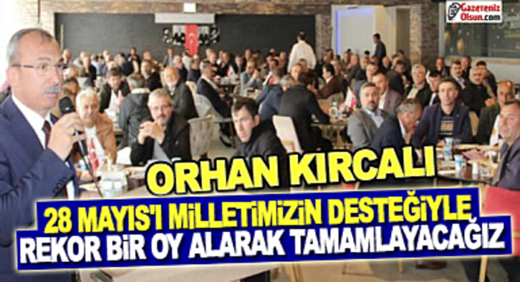 Orhan Kırcalı: 28 Mayıs'da Milletimizin Desteğiyle Rekor Oy Alacağız 