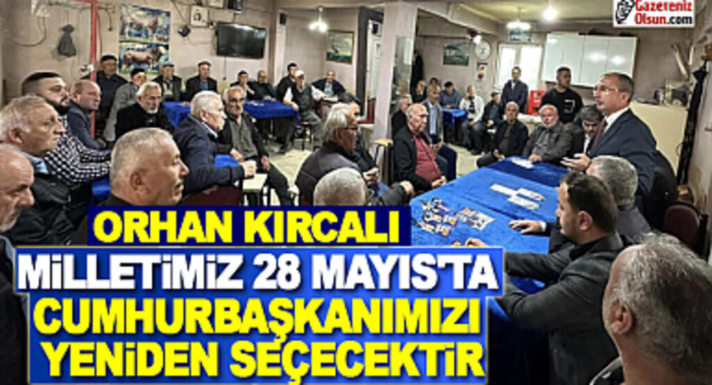 Orhan Kırcalı: Milletimiz Cumhurbaşkanımızı Yeniden Seçecektir