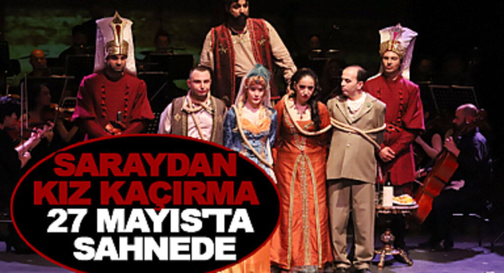 Saraydan Kız Kaçırma 27 Mayıs’ta Sahnede