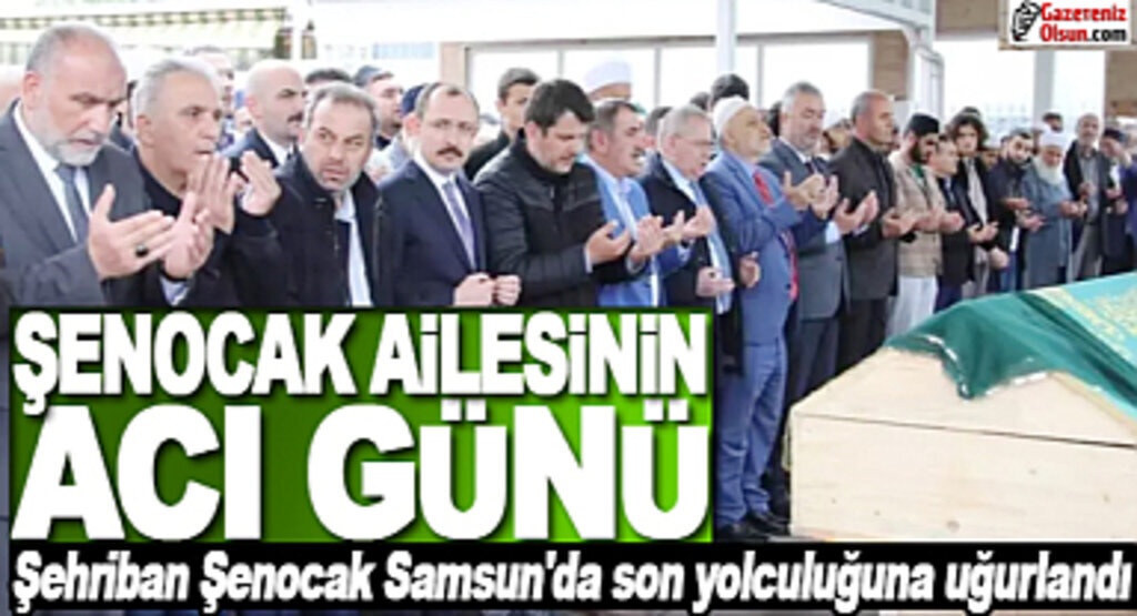 Şehriban Şenocak Samsun'da son yolculuğuna uğurlandı Şenocak Ailesinin Acı Günü