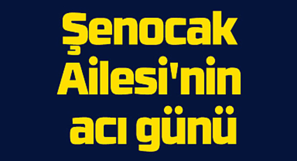 Şenocak Ailesi'nin acı günü