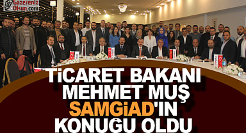 Ticaret Bakanı Mehmet Muş SAMGiAD'IN Konuğu Oldu