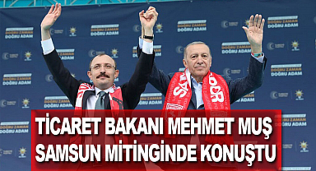 Ticaret Bakanı Mehmet Muş Samsun mitinginde konuştu